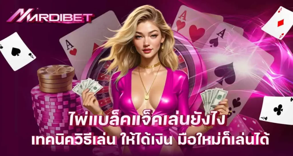 MARDIBET ไพ่แบล็คแจ็คเล่นยังไง เทคนิควิธีเล่น ให้ได้เงิน มือใหม่ก็เล่นได้